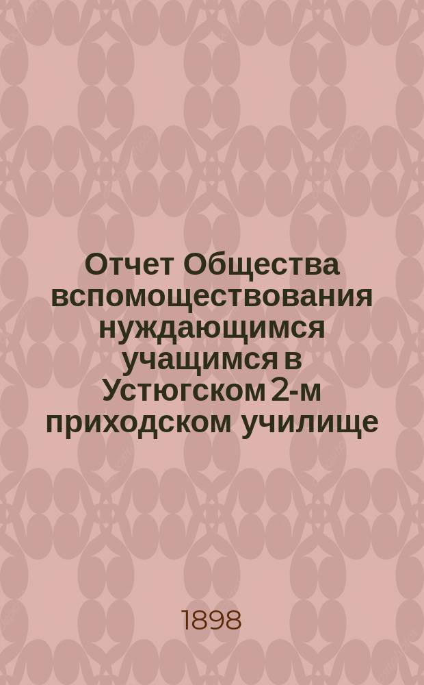 Отчет Общества вспомоществования нуждающимся учащимся в Устюгском 2-м приходском училище... ... за 1897 год