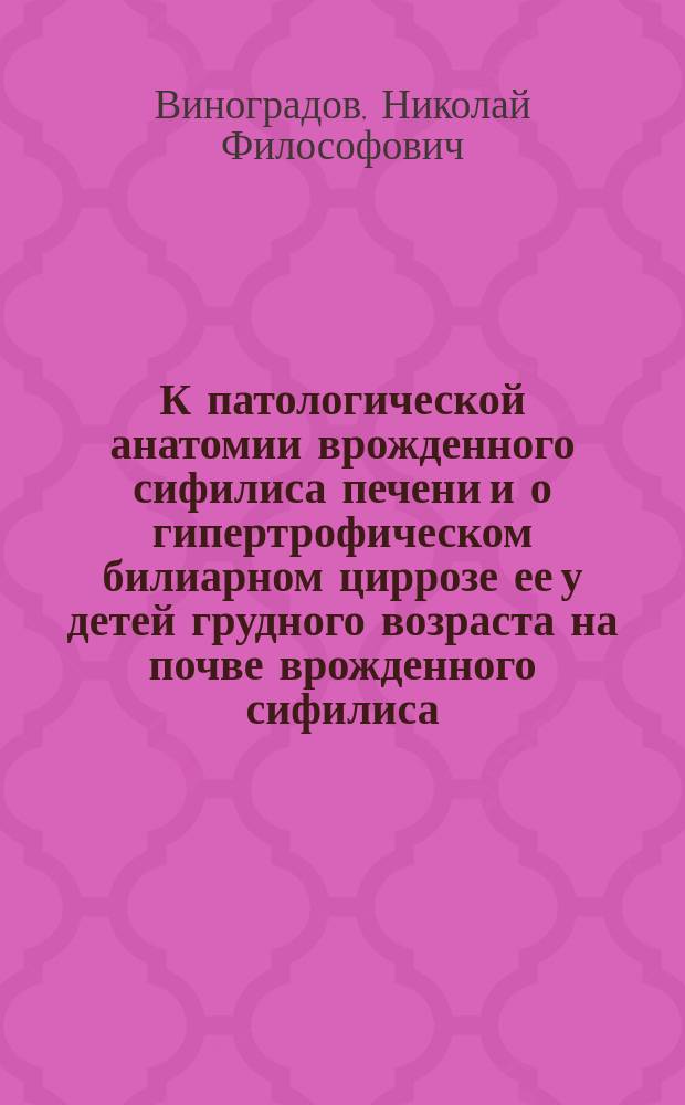 К патологической анатомии врожденного сифилиса печени и о гипертрофическом билиарном циррозе ее у детей грудного возраста на почве врожденного сифилиса