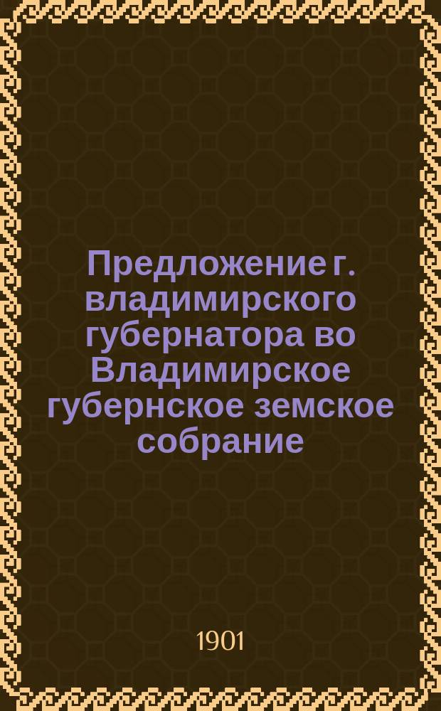 Предложение г. владимирского губернатора во Владимирское губернское земское собрание ... ... от 24 ноября 1900 г., № 1924
