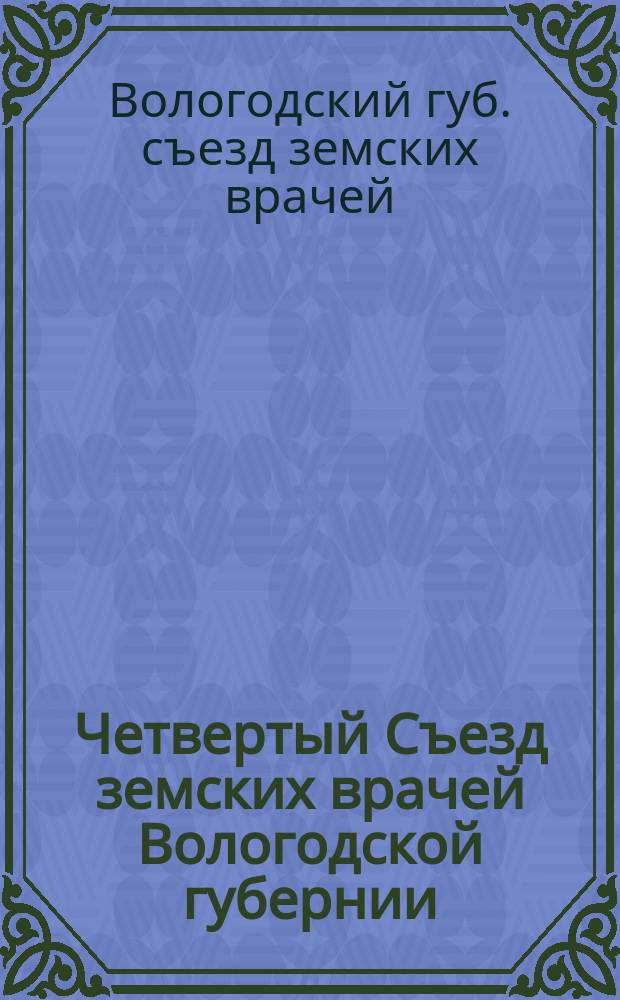 Четвертый Съезд земских врачей Вологодской губернии : (С 1 по 10 июня 1898 г.). Т. 1