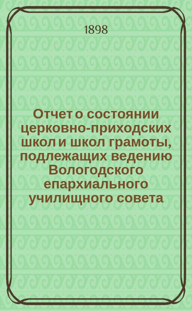 Отчет о состоянии церковно-приходских школ и школ грамоты, подлежащих ведению Вологодского епархиального училищного совета... ... за 1896-97 учебный год