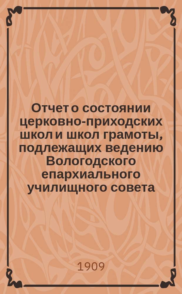 Отчет о состоянии церковно-приходских школ и школ грамоты, подлежащих ведению Вологодского епархиального училищного совета... ... за 1907-1908 уч. год