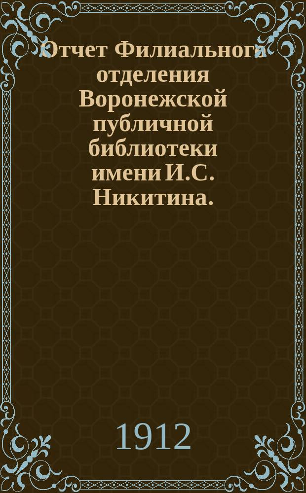 Отчет Филиального отделения Воронежской публичной библиотеки имени И.С. Никитина... за 1911 г.