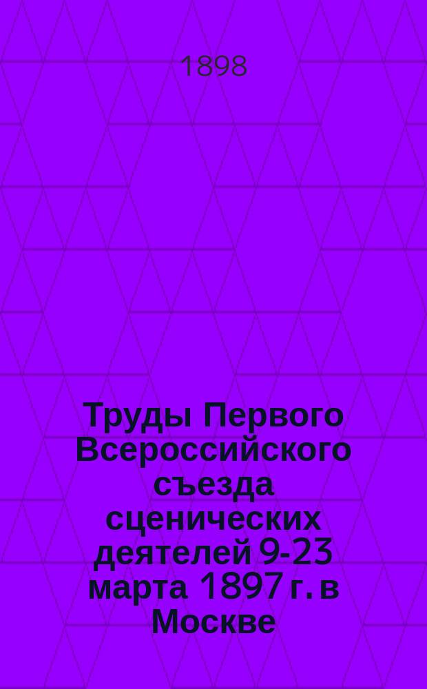Труды Первого Всероссийского съезда сценических деятелей 9-23 марта 1897 г. в Москве : Ч. 1