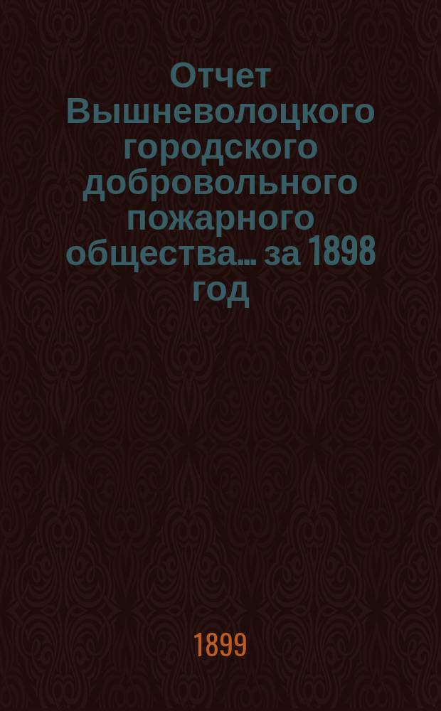 Отчет Вышневолоцкого городского добровольного пожарного общества... ... за 1898 год