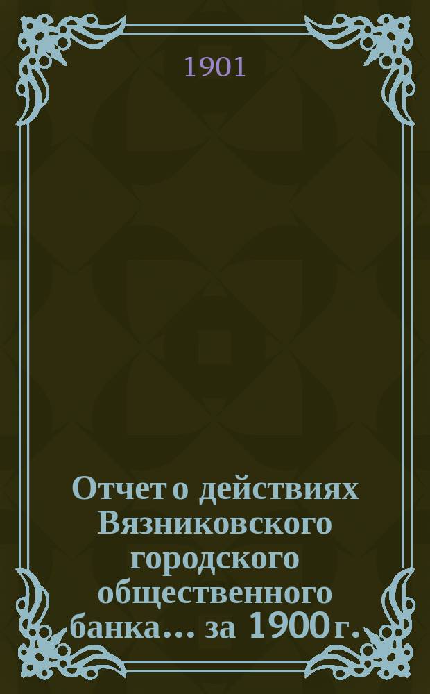 Отчет о действиях Вязниковского городского общественного банка... ... за 1900 г.