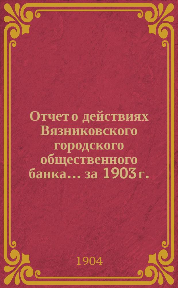 Отчет о действиях Вязниковского городского общественного банка... ... за 1903 г.