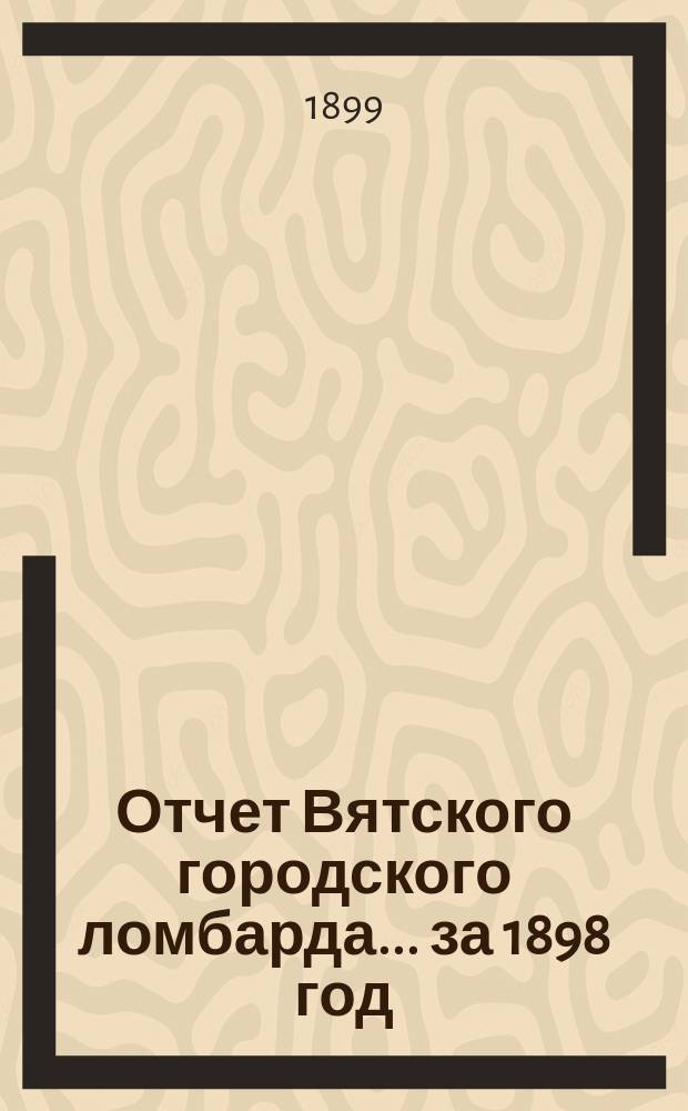 Отчет Вятского городского ломбарда... за 1898 год