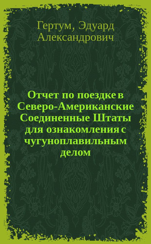Отчет по поездке в Северо-Американские Соединенные Штаты для ознакомления с чугуноплавильным делом
