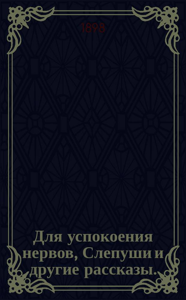 ...Для успокоения нервов, Слепуши и другие рассказы. (1896-1897)