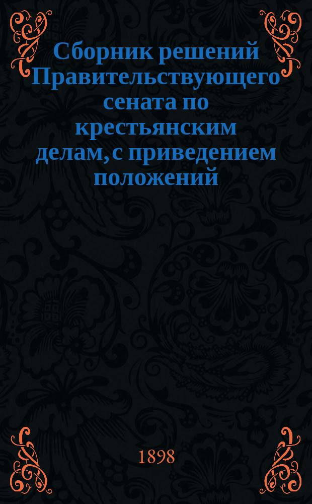 Сборник решений Правительствующего сената по крестьянским делам, с приведением положений, извлеченных из означенных решений. 1890-1898 (по янв.)