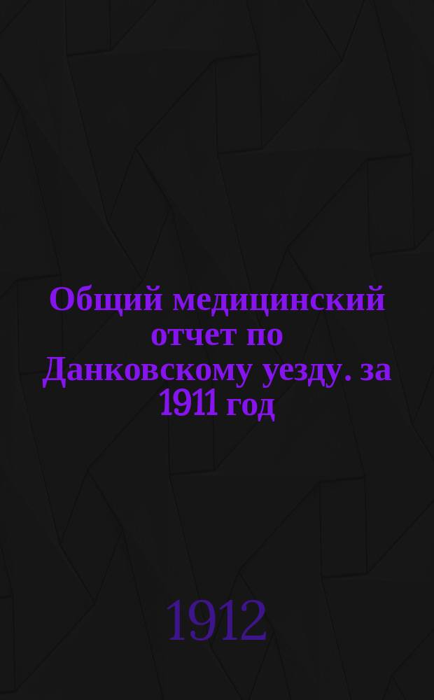 Общий медицинский отчет по Данковскому уезду. за 1911 год