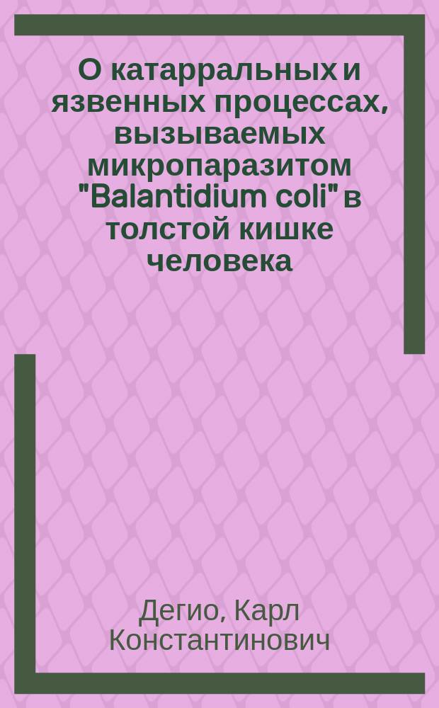 О катарральных и язвенных процессах, вызываемых микропаразитом "Balantidium coli" в толстой кишке человека