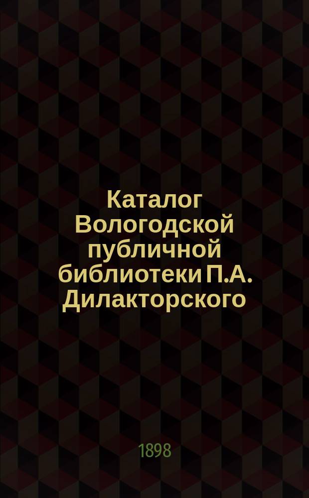 Каталог Вологодской публичной библиотеки П.А. Дилакторского : Вып. [1]-. [Вып. 1]