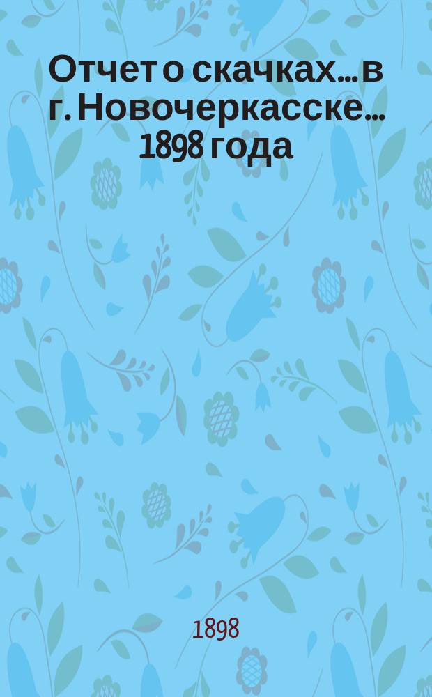 Отчет о скачках... в г. Новочеркасске. ... 1898 года