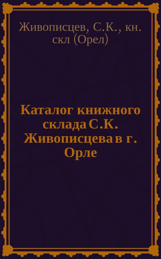Каталог книжного склада С.К. Живописцева в г. Орле : Изд. по ветеринарии, животноводству и покровительству животным
