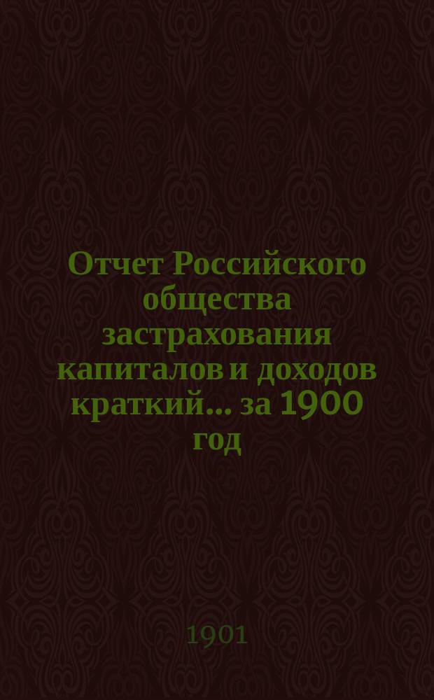 Отчет Российского общества застрахования капиталов и доходов [краткий]. ... за 1900 год