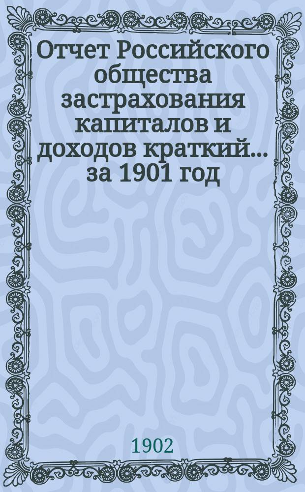 Отчет Российского общества застрахования капиталов и доходов [краткий]. ... за 1901 год