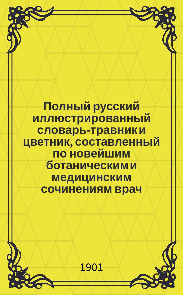 Полный русский иллюстрированный словарь-травник и цветник, составленный по новейшим ботаническим и медицинским сочинениям врач. Е.Н. Залесовой и О.В. Петровской : Т. 1-4. Т. 4 : С - Я