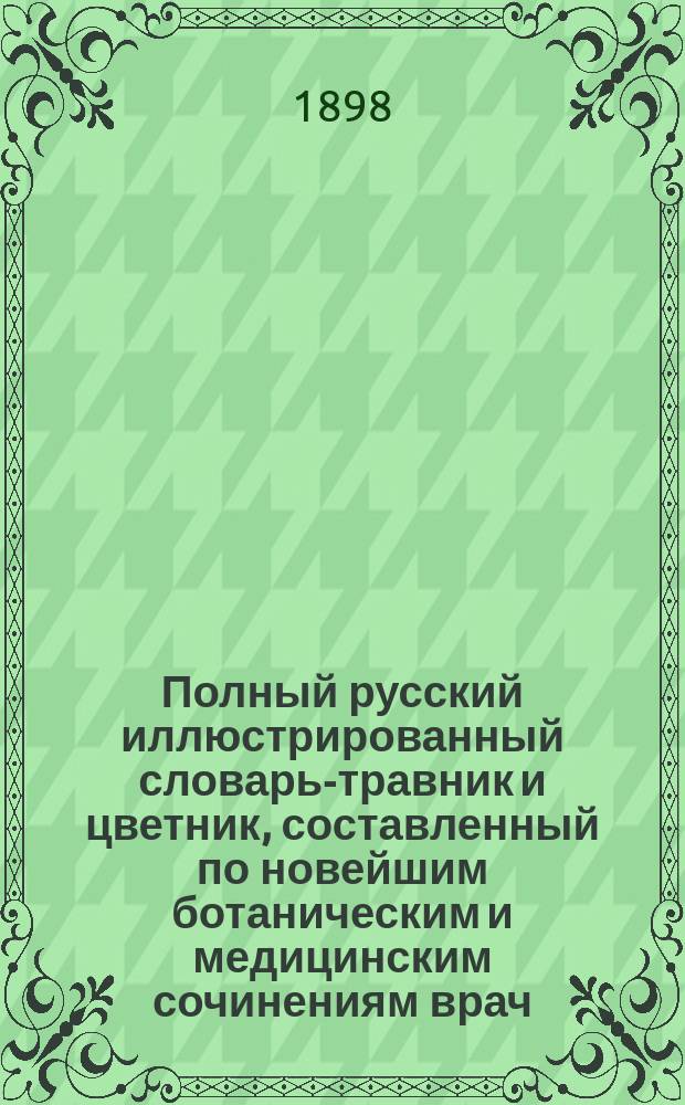 Полный русский иллюстрированный словарь-травник и цветник, составленный по новейшим ботаническим и медицинским сочинениям врач. Е.Н. Залесовой и О.В. Петровской : Т. 2-. Т. 2 : [М] - Я