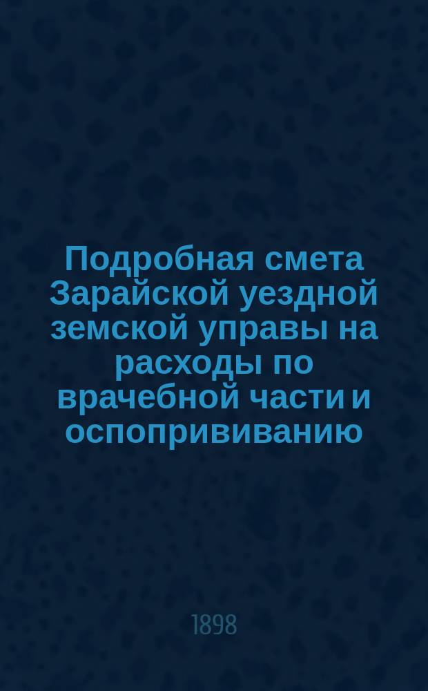 Подробная смета Зарайской уездной земской управы на расходы по врачебной части и оспопрививанию... ... на 1899 год