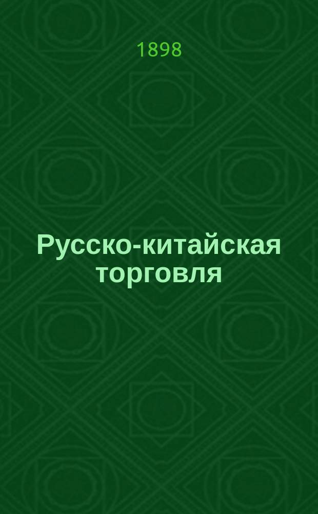 Русско-китайская торговля : (Докл., чит. 17 апр. 1898 г. в общ. собр. О-ва для содействия рус. пром-сти и торговли)