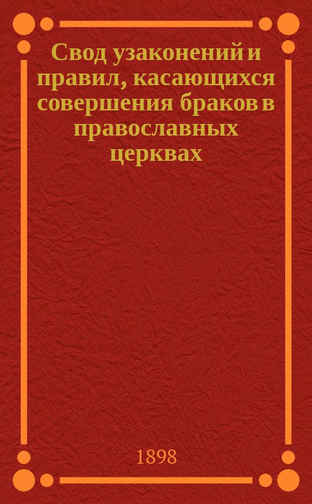Свод узаконений и правил, касающихся совершения браков в православных церквах / Сост. свящ. Кр. Иванов; Инструкция ревизующим книги предбрачных обысков