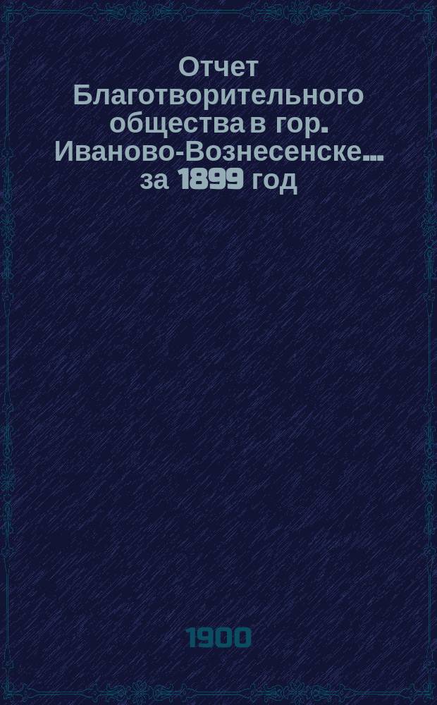 Отчет Благотворительного общества в гор. Иваново-Вознесенске... ... за 1899 год