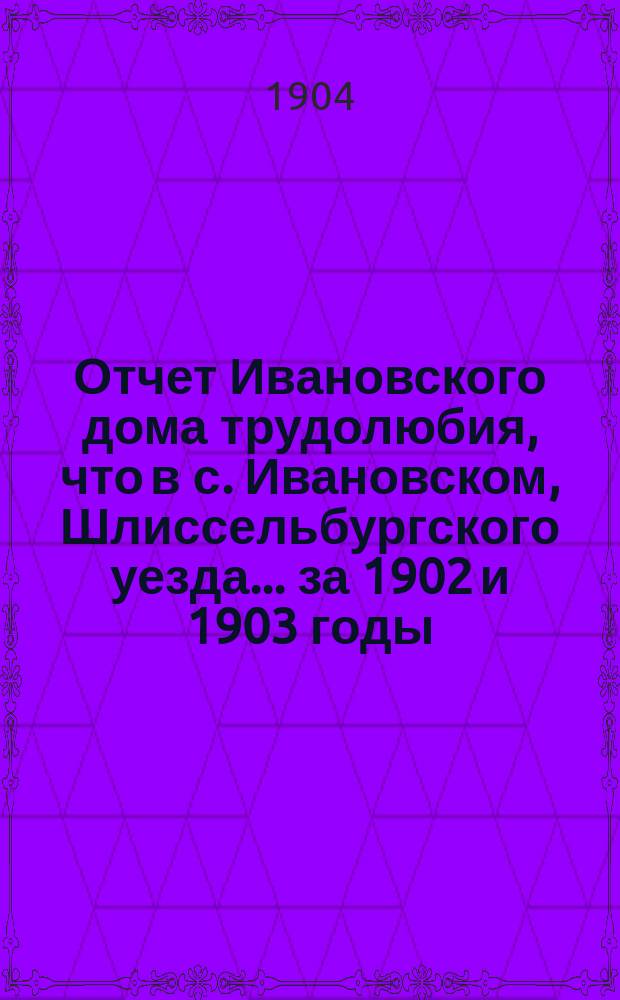Отчет Ивановского дома трудолюбия, что в с. Ивановском, Шлиссельбургского уезда... ... за 1902 и 1903 годы