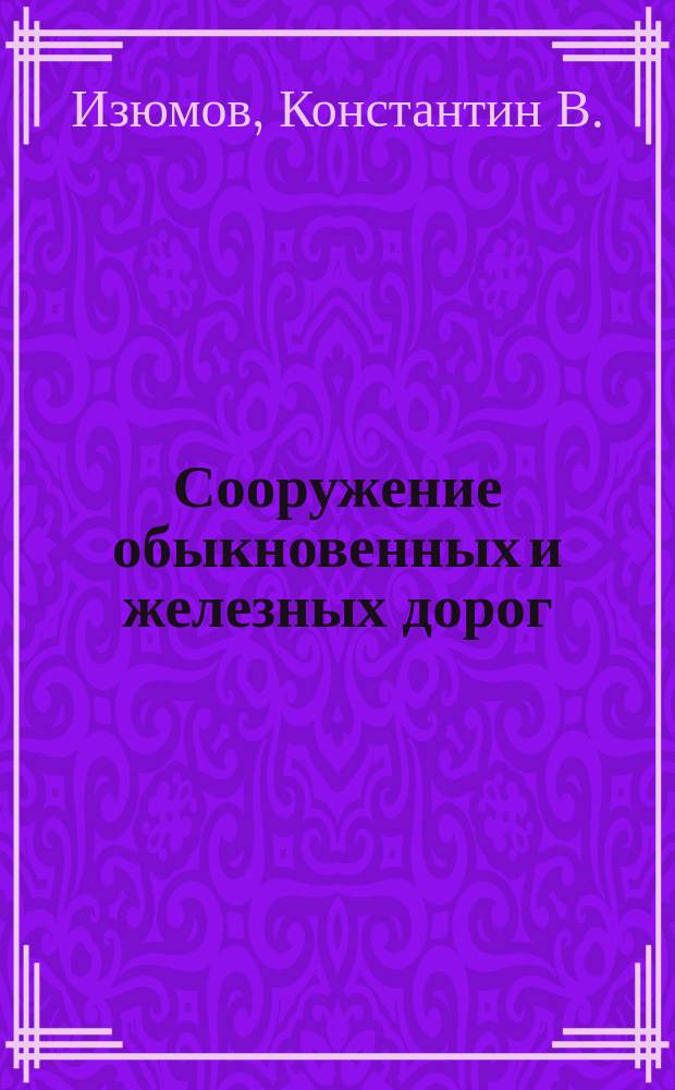 Сооружение обыкновенных и железных дорог : 1