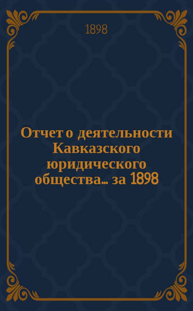 Отчет о деятельности Кавказского юридического общества... ... за 1898/9 г. [!1897/8 г.