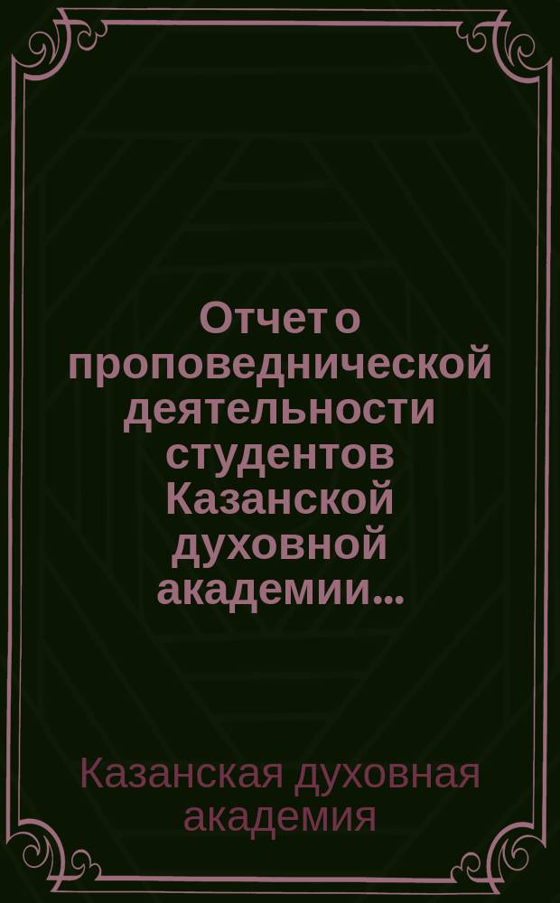 Отчет о проповеднической деятельности студентов Казанской духовной академии...