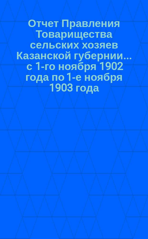 Отчет Правления Товарищества сельских хозяев Казанской губернии... ... с 1-го ноября 1902 года по 1-е ноября 1903 года