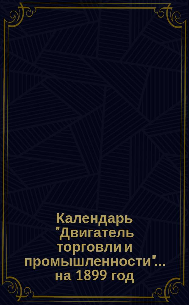 Календарь "Двигатель торговли и промышленности"... ... на 1899 год