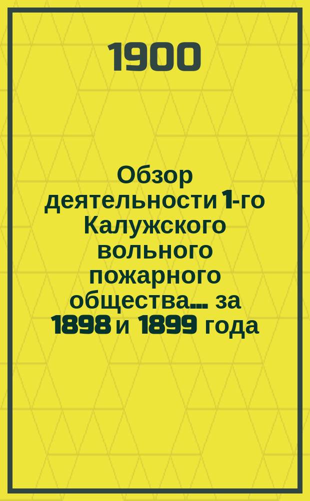 Обзор деятельности 1-го Калужского вольного пожарного общества... ... за 1898 и 1899 года