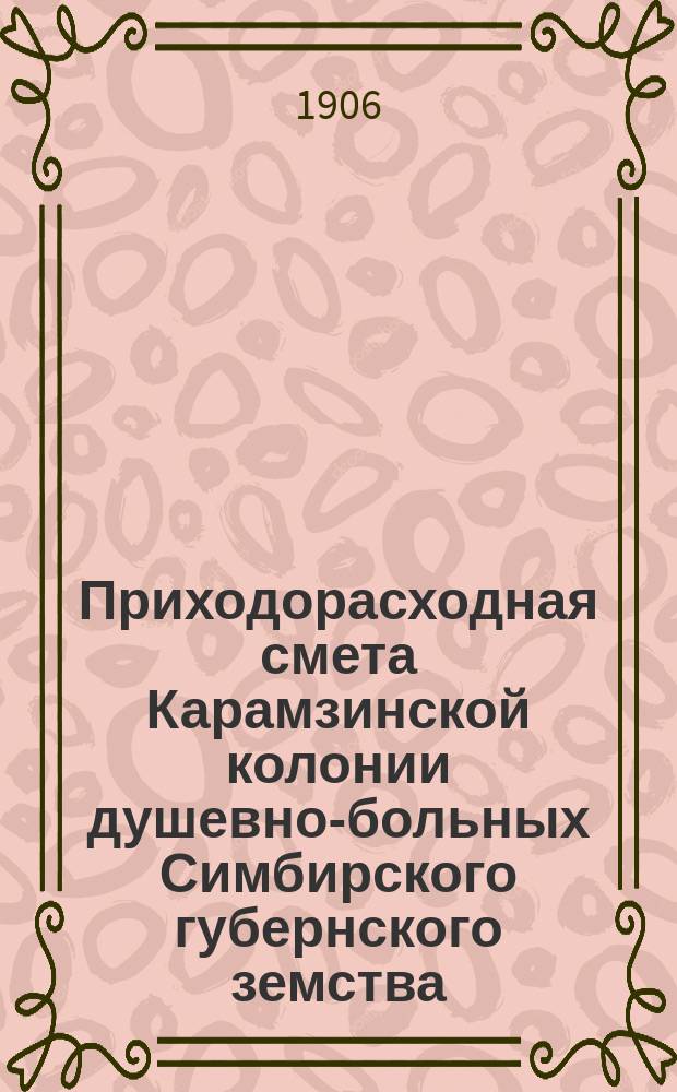 Приходорасходная смета Карамзинской колонии душевно-больных Симбирского губернского земства.. на 1907 год...