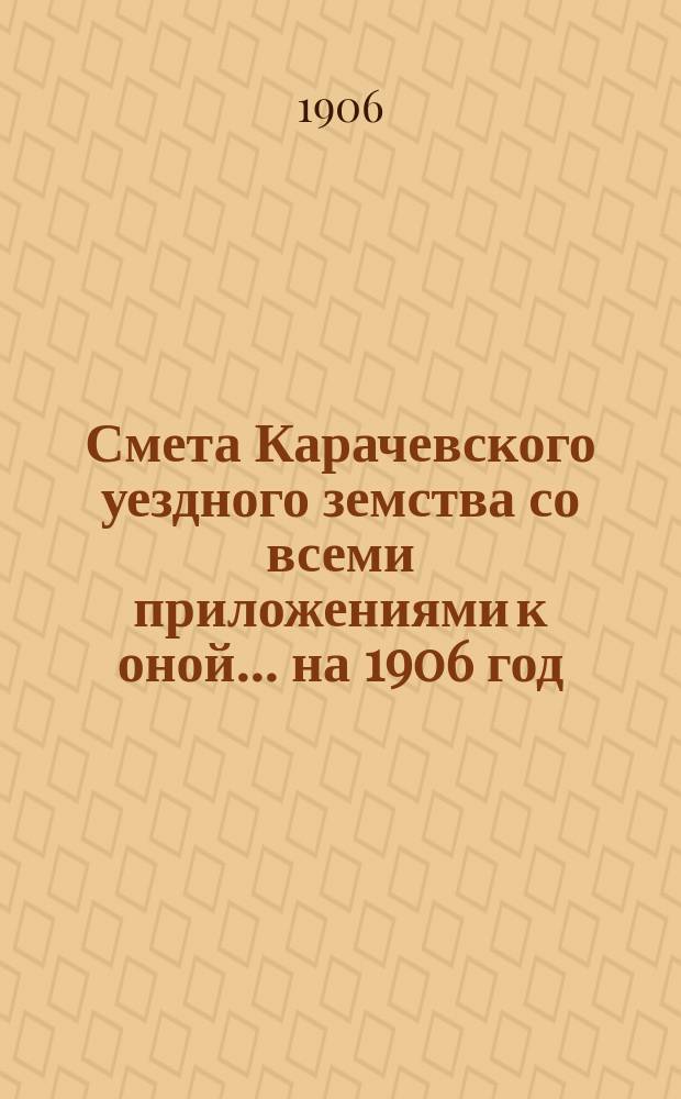Смета Карачевского уездного земства со всеми приложениями к оной... ... на 1906 год