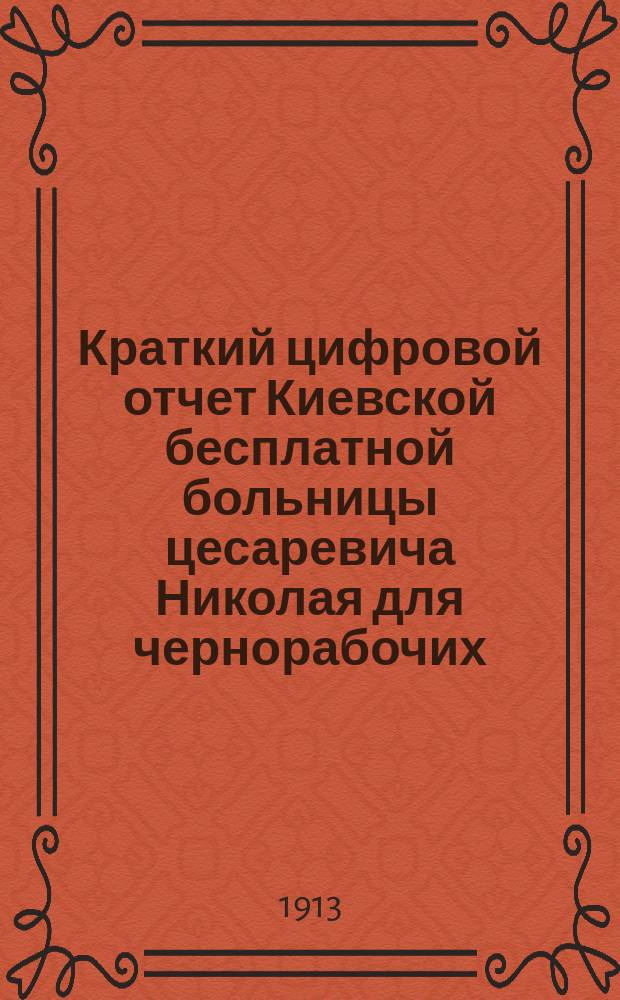 Краткий цифровой отчет Киевской бесплатной больницы цесаревича Николая для чернорабочих... за 1911-1912 годы