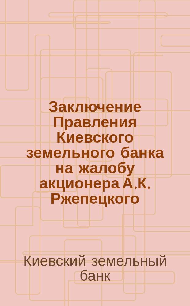 Заключение Правления Киевского земельного банка на жалобу акционера А.К. Ржепецкого