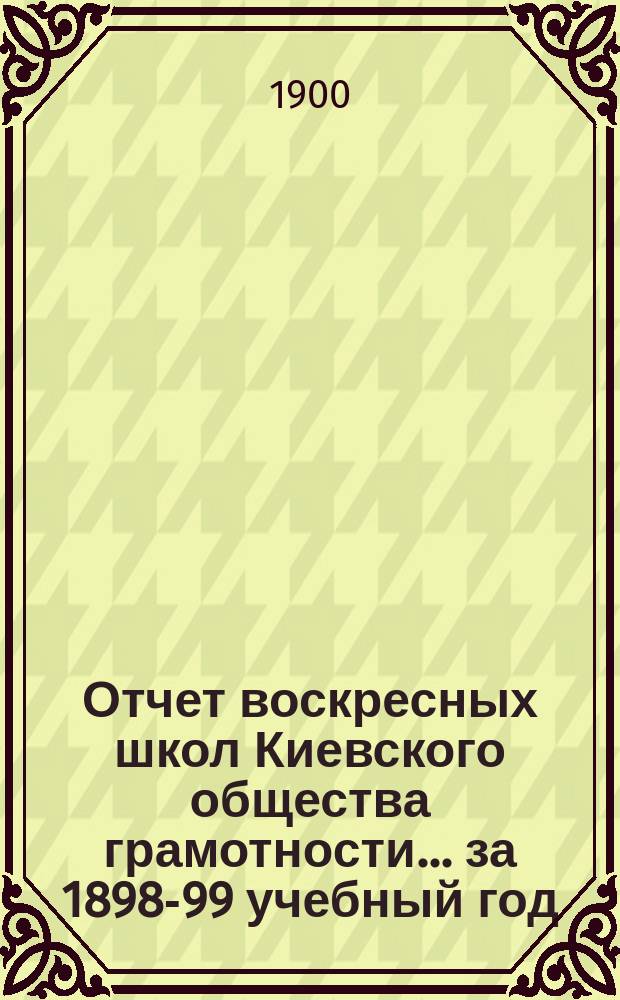Отчет воскресных школ Киевского общества грамотности... [за 1898-99 учебный год]