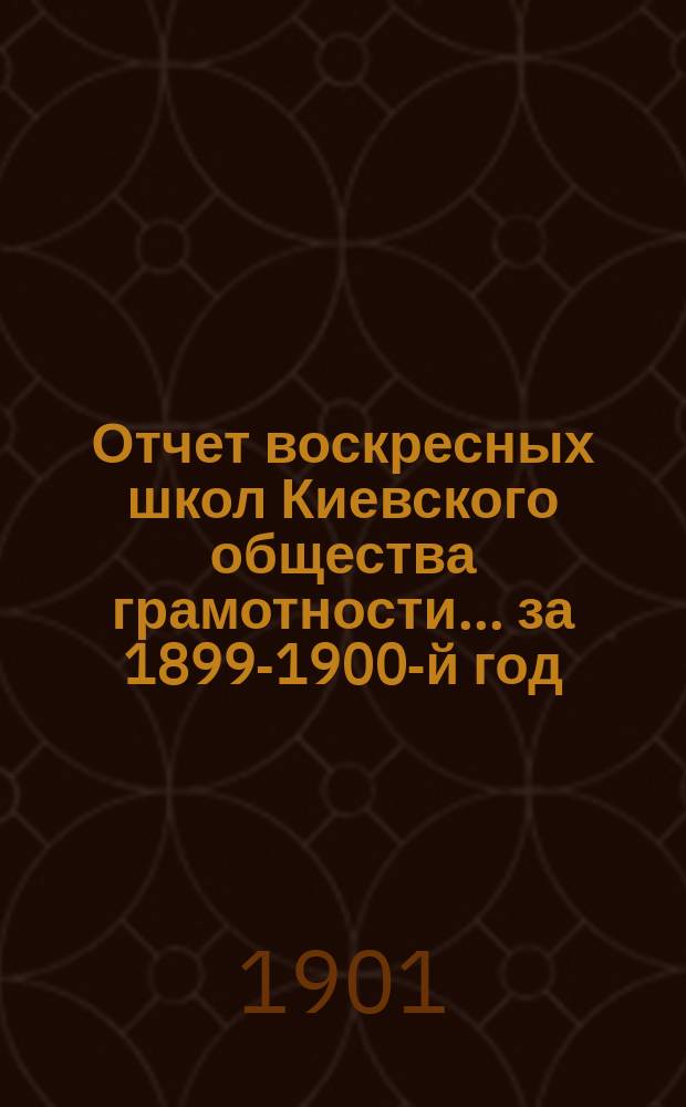 Отчет воскресных школ Киевского общества грамотности... за 1899-1900-й год