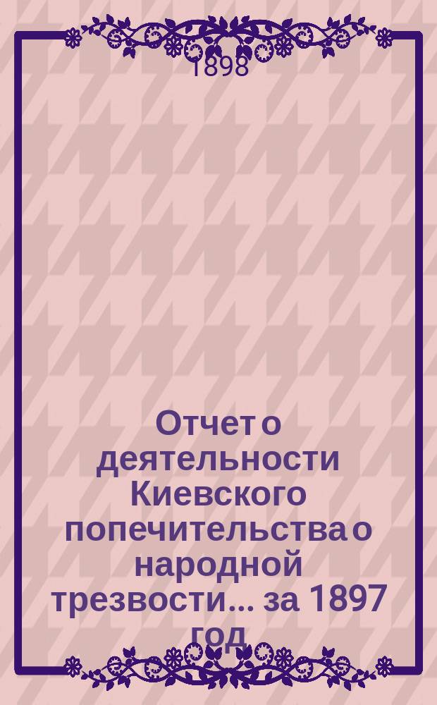 Отчет о деятельности Киевского попечительства о народной трезвости... за 1897 год