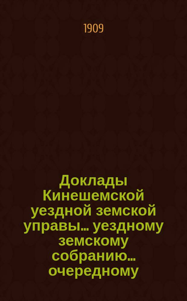 Доклады Кинешемской уездной земской управы... уездному земскому собранию... очередному... сессии 1909 года