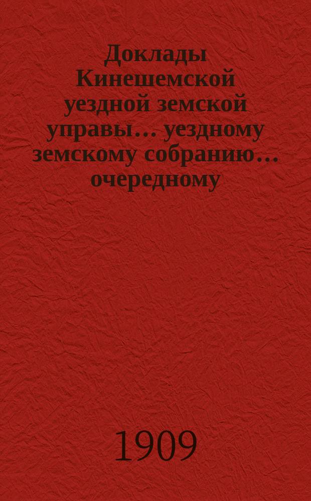 Доклады Кинешемской уездной земской управы... уездному земскому собранию... очередному... сессии 1909 года