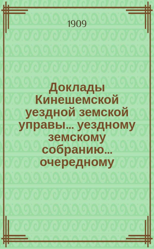 Доклады Кинешемской уездной земской управы... уездному земскому собранию... очередному... сессии 1909 года
