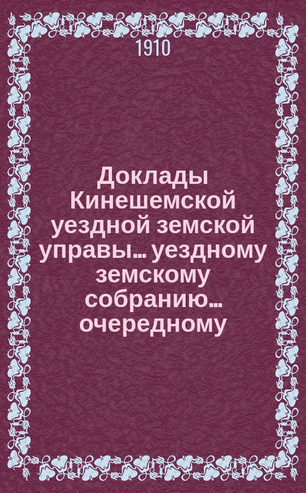 Доклады Кинешемской уездной земской управы... уездному земскому собранию... очередному... сессии 1910 года