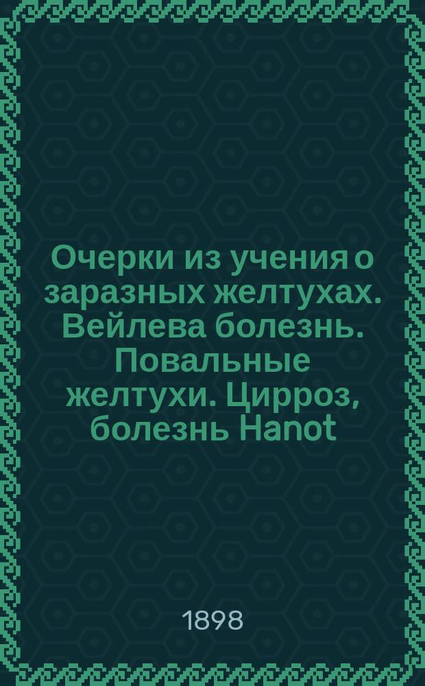 Очерки из учения о заразных желтухах. Вейлева болезнь. Повальные желтухи. Цирроз, болезнь Hanot