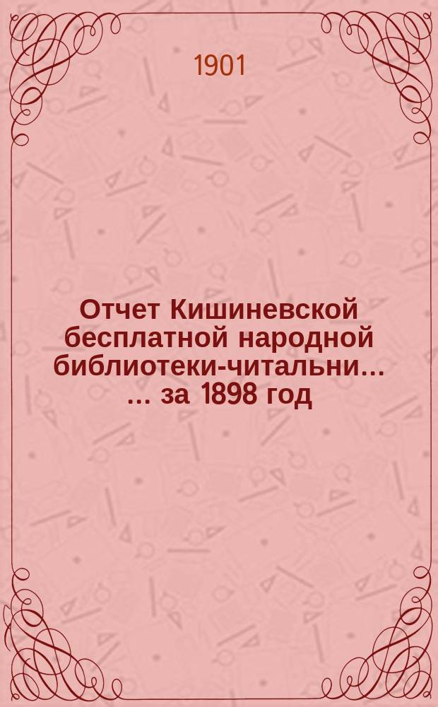 Отчет Кишиневской бесплатной народной библиотеки-читальни ... ... за 1898 год