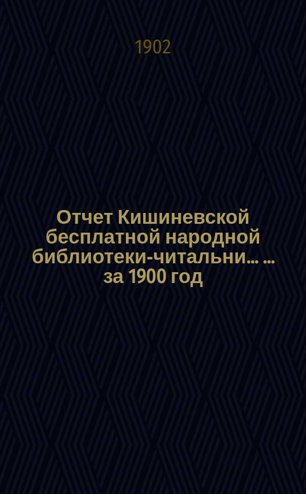 Отчет Кишиневской бесплатной народной библиотеки-читальни ... ... за 1900 год