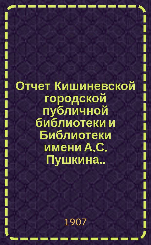 Отчет Кишиневской городской публичной библиотеки и Библиотеки имени А.С. Пушкина ... за 1905 год